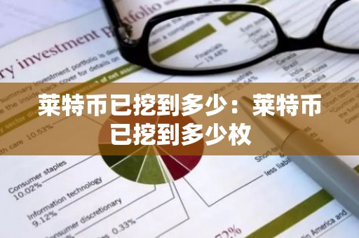莱特币已挖到多少：莱特币已挖到多少枚