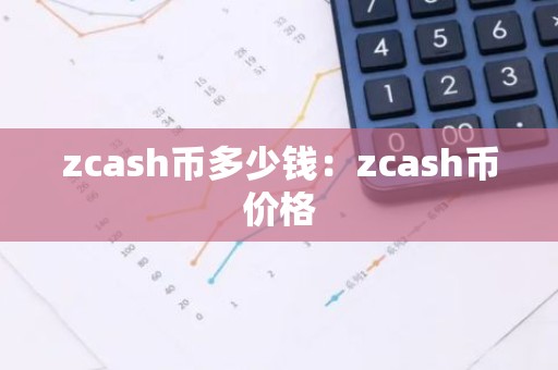 zcash币多少钱：zcash币价格