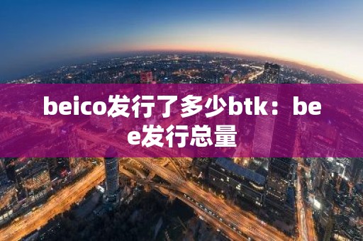 beico发行了多少btk：bee发行总量