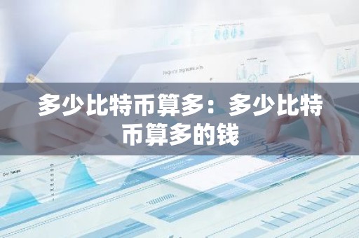 多少比特币算多：多少比特币算多的钱