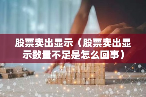 股票卖出显示（股票卖出显示数量不足是怎么回事）