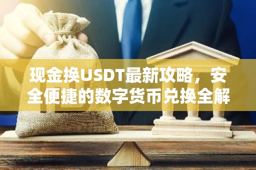 现金换USDT最新攻略，安全便捷的数字货币兑换全解析
