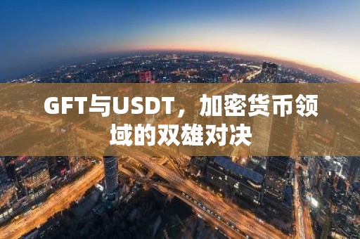 GFT与USDT，加密货币领域的双雄对决