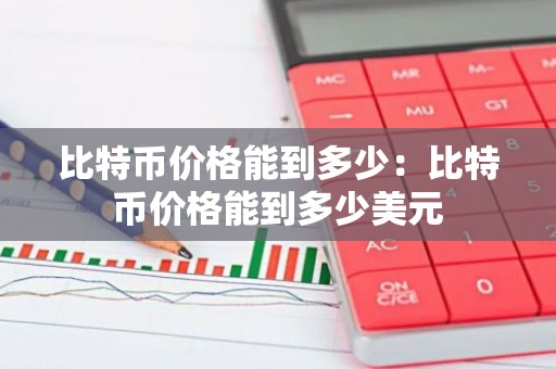 比特币价格能到多少：比特币价格能到多少美元