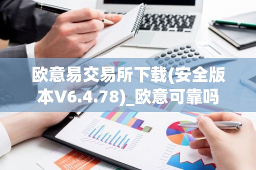 欧意易交易所下载(安全版本V6.4.78)_欧意可靠吗