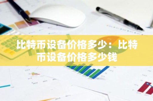 比特币设备价格多少：比特币设备价格多少钱