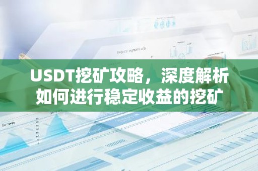 USDT挖矿攻略，深度解析如何进行稳定收益的挖矿