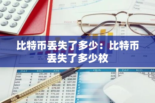 比特币丢失了多少：比特币丢失了多少枚
