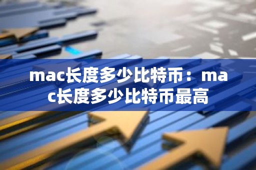 mac长度多少比特币：mac长度多少比特币最高