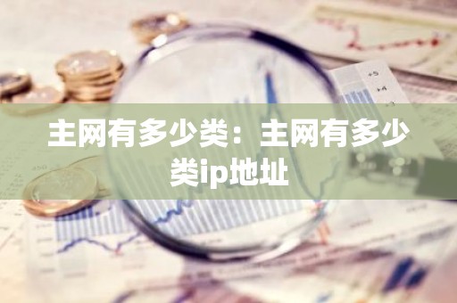 主网有多少类：主网有多少类ip地址
