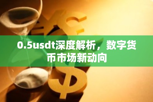 0.5usdt深度解析，数字货币市场新动向