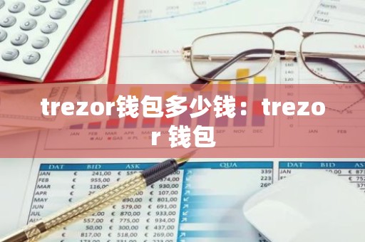 trezor钱包多少钱：trezor 钱包