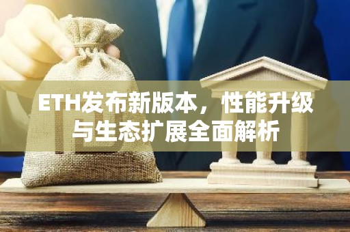 ETH发布新版本，性能升级与生态扩展全面解析