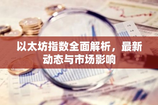 以太坊指数全面解析，最新动态与市场影响