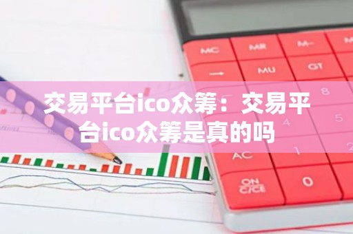 交易平台ico众筹：交易平台ico众筹是真的吗