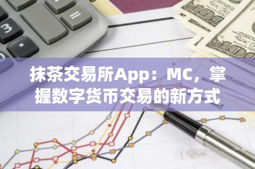 抹茶交易所App：MC，掌握数字货币交易的新方式