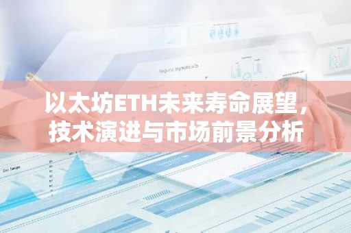 以太坊ETH未来寿命展望，技术演进与市场前景分析