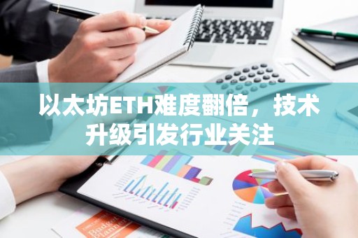 以太坊ETH难度翻倍，技术升级引发行业关注