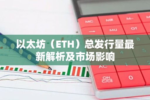 以太坊（ETH）总发行量最新解析及市场影响