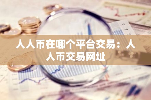 人人币在哪个平台交易：人人币交易网址