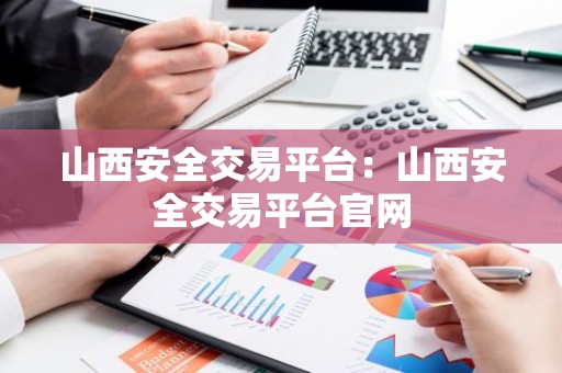 山西安全交易平台：山西安全交易平台官网