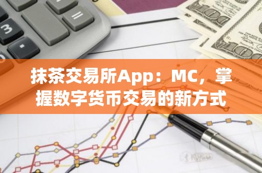 抹茶交易所App：MC，掌握数字货币交易的新方式
