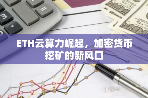 ETH云算力崛起，加密货币挖矿的新风口