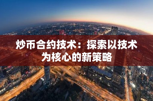 炒币合约技术：探索以技术为核心的新策略