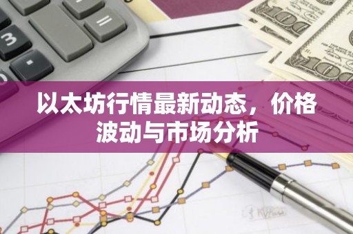 以太坊行情最新动态，价格波动与市场分析