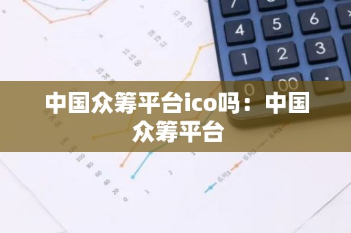 中国众筹平台ico吗：中国 众筹平台