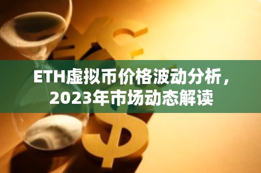 ETH虚拟币价格波动分析，2023年市场动态解读