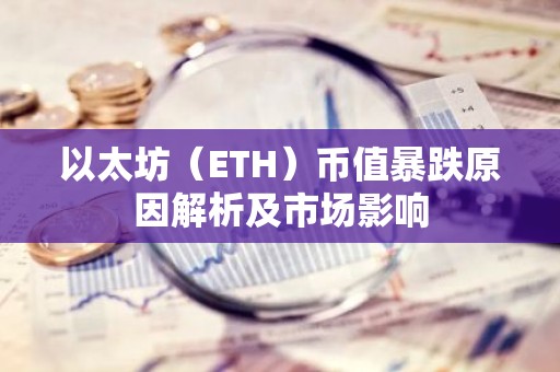 以太坊（ETH）币值暴跌原因解析及市场影响