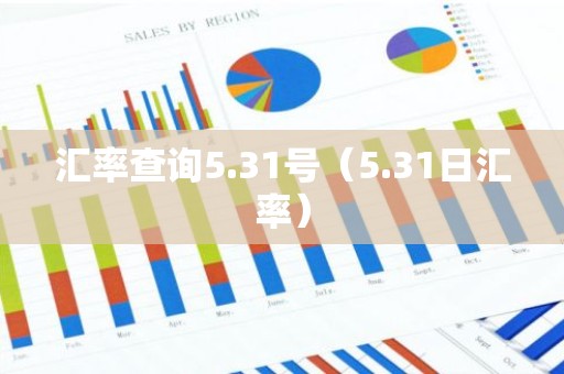 汇率查询5.31号（5.31日汇率）
