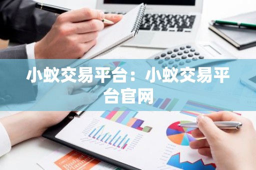 小蚁交易平台：小蚁交易平台官网