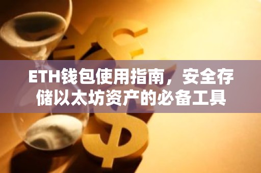 ETH钱包使用指南，安全存储以太坊资产的必备工具