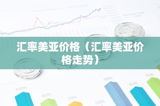 汇率美亚价格（汇率美亚价格走势）