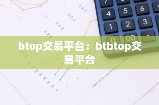 btop交易平台：btbtop交易平台