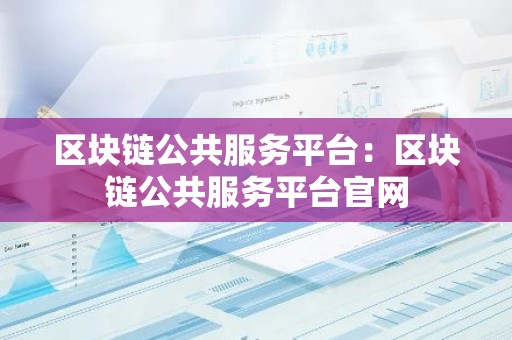 区块链公共服务平台：区块链公共服务平台官网