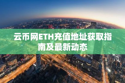 云币网ETH充值地址获取指南及最新动态