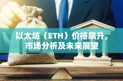 以太坊（ETH）价格飙升，市场分析及未来展望