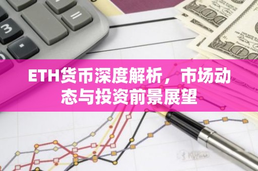 ETH货币深度解析，市场动态与投资前景展望