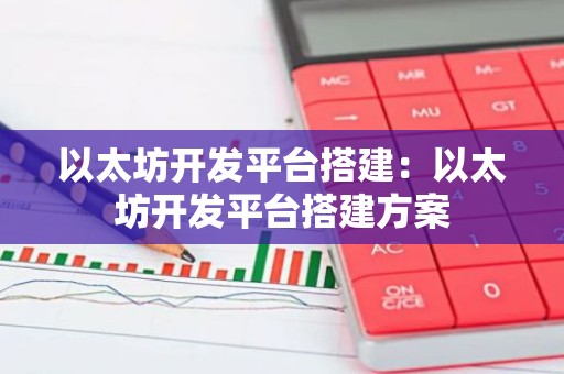 以太坊开发平台搭建：以太坊开发平台搭建方案