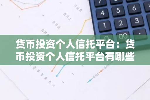 货币投资个人信托平台：货币投资个人信托平台有哪些