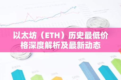 以太坊（ETH）历史最低价格深度解析及最新动态