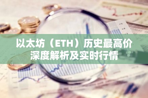 以太坊（ETH）历史最高价深度解析及实时行情