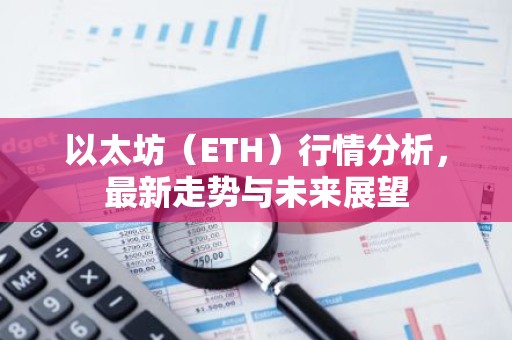 以太坊（ETH）行情分析，最新走势与未来展望