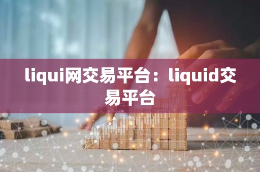 liqui网交易平台：liquid交易平台