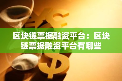 区块链票据融资平台：区块链票据融资平台有哪些