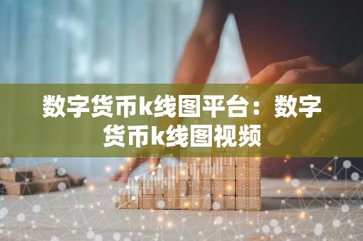 数字货币k线图平台：数字货币k线图视频