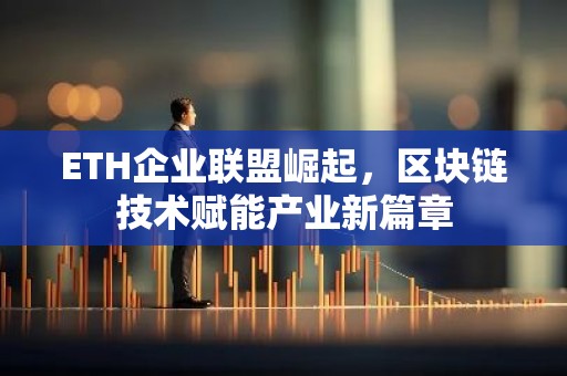 ETH企业联盟崛起，区块链技术赋能产业新篇章